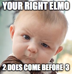 Skeptical Baby Meme | YOUR RIGHT ELMO; 2 DOES COME BEFORE  3 | image tagged in memes,skeptical baby | made w/ Imgflip meme maker