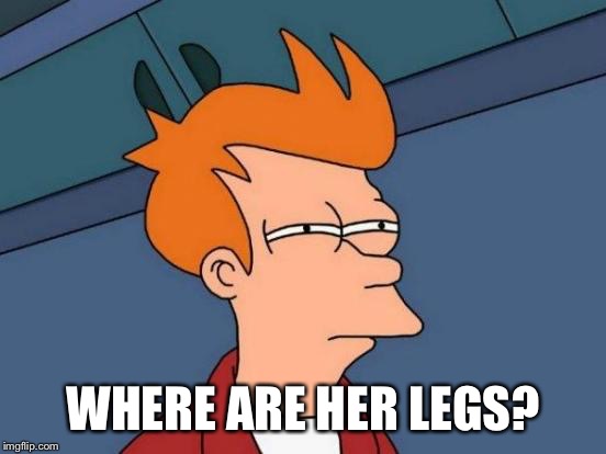 Futurama Fry Meme | WHERE ARE HER LEGS? | image tagged in memes,futurama fry | made w/ Imgflip meme maker