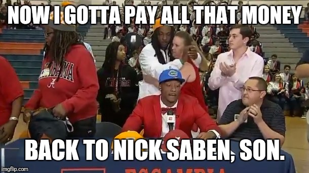 When son picks Flordia over Alabama | NOW I GOTTA PAY ALL THAT MONEY; BACK TO NICK SABEN, SON. | image tagged in college football,funny memes,memes | made w/ Imgflip meme maker