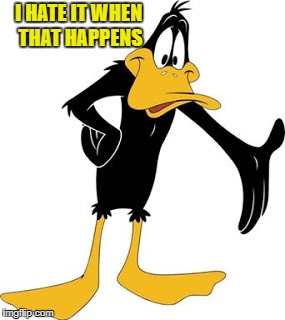 daffy | I HATE IT WHEN THAT HAPPENS | image tagged in daffy | made w/ Imgflip meme maker