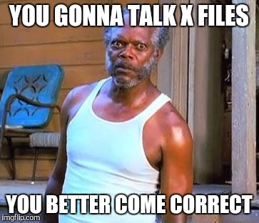 Samuel L Jackson | YOU GONNA TALK X FILES; YOU BETTER COME CORRECT | image tagged in samuel l jackson | made w/ Imgflip meme maker