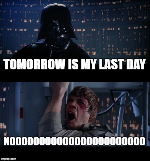 Star Wars No Meme | TOMORROW IS MY LAST DAY; NOOOOOOOOOOOOOOOOOOOOOOO | image tagged in memes,star wars no | made w/ Imgflip meme maker