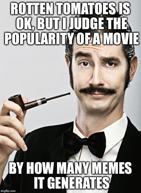 snob | ROTTEN TOMATOES IS OK, BUT I JUDGE THE POPULARITY OF A MOVIE; BY HOW MANY MEMES IT GENERATES | image tagged in snob | made w/ Imgflip meme maker