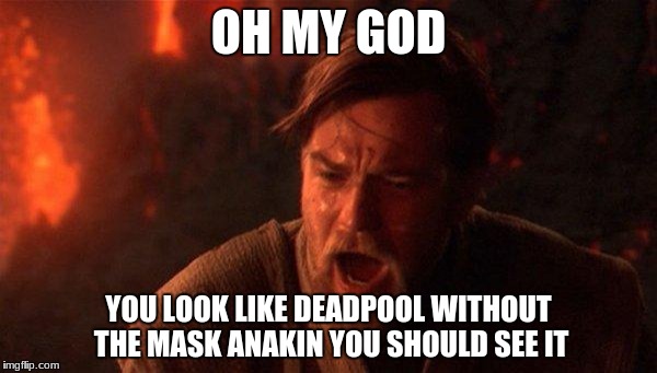 You Were The Chosen One (Star Wars) Meme | OH MY GOD; YOU LOOK LIKE DEADPOOL WITHOUT THE MASK ANAKIN YOU SHOULD SEE IT | image tagged in memes,you were the chosen one star wars | made w/ Imgflip meme maker