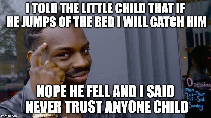 Roll Safe Think About It Meme | I TOLD THE LITTLE CHILD THAT IF HE JUMPS OF THE BED I WILL CATCH HIM; NOPE HE FELL AND I SAID NEVER TRUST ANYONE CHILD | image tagged in memes,roll safe think about it | made w/ Imgflip meme maker