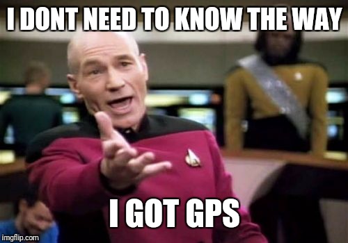 Picard Wtf Meme | I DONT NEED TO KNOW THE WAY I GOT GPS | image tagged in memes,picard wtf | made w/ Imgflip meme maker