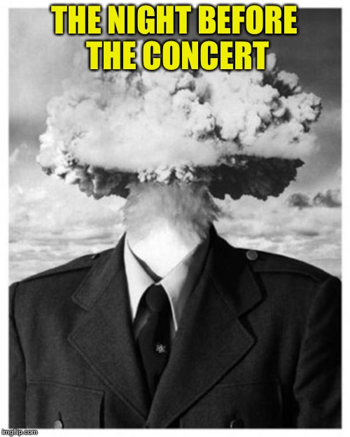 Well, I guess the program will be missing my name! | THE NIGHT BEFORE THE CONCERT | image tagged in nuclear head explosion,concert,orchestra,nervous | made w/ Imgflip meme maker