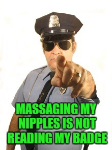 MASSAGING MY NIPPLES IS NOT READING MY BADGE | made w/ Imgflip meme maker