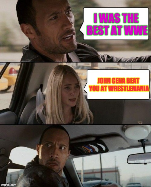 The Rock Driving Meme | I WAS THE BEST AT WWE; JOHN CENA BEAT YOU AT WRESTLEMANIA | image tagged in memes,the rock driving | made w/ Imgflip meme maker