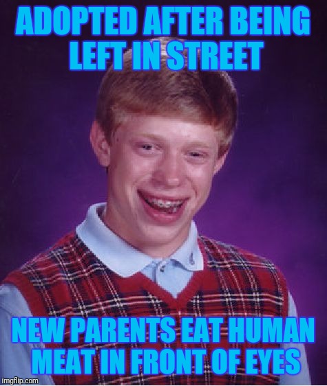 Bad Luck Brian Meme | ADOPTED AFTER BEING LEFT IN STREET NEW PARENTS EAT HUMAN MEAT IN FRONT OF EYES | image tagged in memes,bad luck brian | made w/ Imgflip meme maker