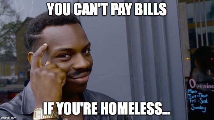 Roll Safe Think About It Meme | YOU CAN'T PAY BILLS; IF YOU'RE HOMELESS... | image tagged in memes,roll safe think about it | made w/ Imgflip meme maker