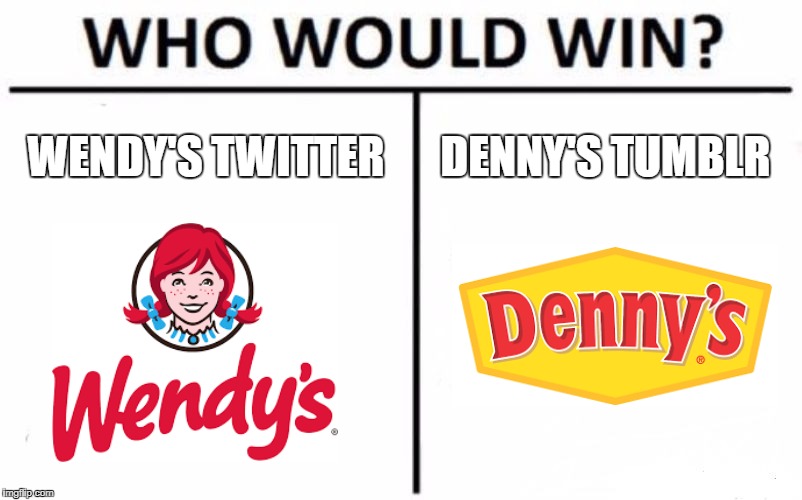 TBH both are a little wild | WENDY'S TWITTER; DENNY'S TUMBLR | image tagged in memes,who would win,ive seen both,i mean im following the dennys tumblr,theyre weird yo | made w/ Imgflip meme maker