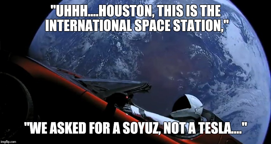 Uhhh, Houston.... | "UHHH....HOUSTON, THIS IS THE INTERNATIONAL SPACE STATION,"; "WE ASKED FOR A SOYUZ, NOT A TESLA...." | image tagged in tesla,elon musk,spacex | made w/ Imgflip meme maker