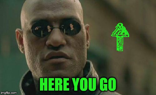 Matrix Morpheus Meme | HERE YOU GO | image tagged in memes,matrix morpheus | made w/ Imgflip meme maker