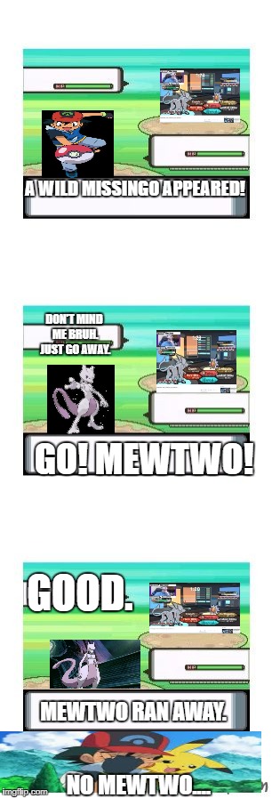 Ash Ketchum's Mewtwo VS Don't Mind Me sir Missingo.  | A WILD MISSINGO APPEARED! DON'T MIND ME BRUH. JUST GO AWAY. GO! MEWTWO! GOOD. MEWTWO RAN AWAY. NO MEWTWO.... | image tagged in controversial pokemon battle | made w/ Imgflip meme maker