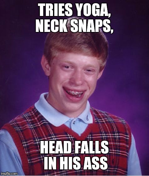 Bad Luck Brian Meme | TRIES YOGA, NECK SNAPS, HEAD FALLS IN HIS ASS | image tagged in memes,bad luck brian | made w/ Imgflip meme maker