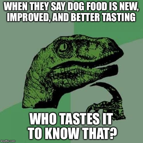 Philosoraptor Meme | WHEN THEY SAY DOG FOOD IS NEW, IMPROVED, AND BETTER TASTING; WHO TASTES IT TO KNOW THAT? | image tagged in memes,philosoraptor | made w/ Imgflip meme maker