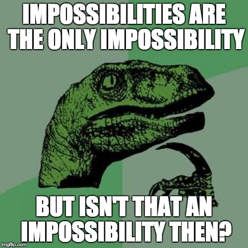 Philosoraptor Meme | IMPOSSIBILITIES ARE THE ONLY IMPOSSIBILITY; BUT ISN'T THAT AN IMPOSSIBILITY THEN? | image tagged in memes,philosoraptor | made w/ Imgflip meme maker