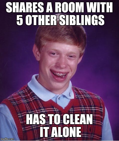 Bad Luck Brian Meme | SHARES A ROOM WITH 5 OTHER SIBLINGS HAS TO CLEAN IT ALONE | image tagged in memes,bad luck brian | made w/ Imgflip meme maker