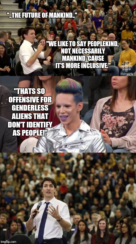 Social Justice Trudeau out-SJW'd | "..THE FUTURE OF MANKIND.."; "WE LIKE TO SAY PEOPLEKIND, NOT NECESSARILY MANKIND ‘CAUSE IT’S MORE INCLUSIVE."; "THATS SO OFFENSIVE FOR GENDERLESS ALIENS THAT DON'T IDENTIFY AS PEOPLE!" | image tagged in memes,justin trudeau,sjw,virtue,aliens | made w/ Imgflip meme maker