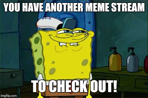 Don't You Squidward Meme | YOU HAVE ANOTHER MEME STREAM TO CHECK OUT! | image tagged in memes,dont you squidward | made w/ Imgflip meme maker