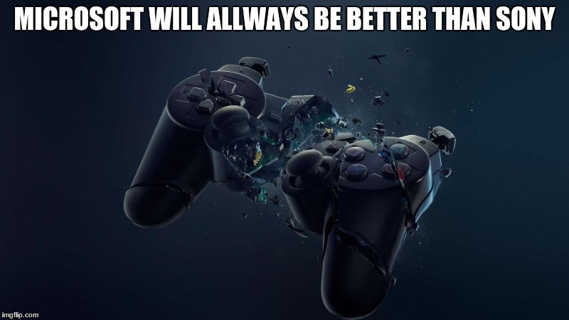 MICROSOFT WILL ALLWAYS BE BETTER THAN SONY | image tagged in microsoft,sony,playstation,xbox | made w/ Imgflip meme maker