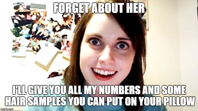 FORGET ABOUT HER I'LL GIVE YOU ALL MY NUMBERS AND SOME HAIR SAMPLES YOU CAN PUT ON YOUR PILLOW | made w/ Imgflip meme maker