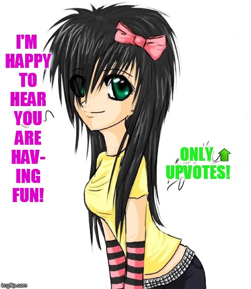 I'M HAPPY TO HEAR YOU ARE HAV- ING FUN! ONLY UPVOTES! | made w/ Imgflip meme maker