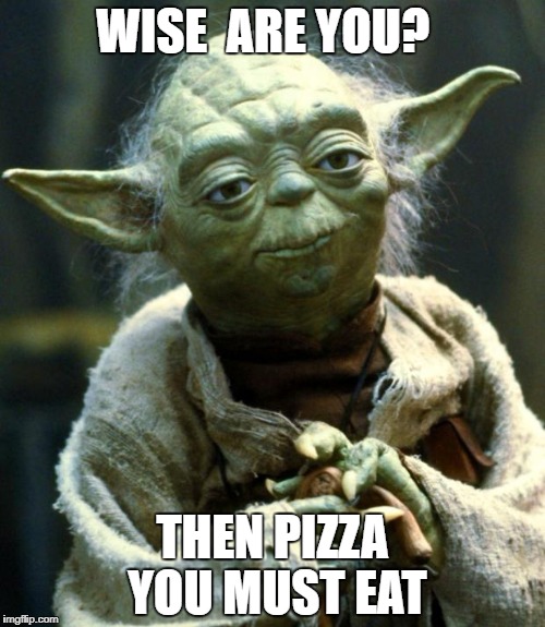 Star Wars Yoda Meme | WISE  ARE YOU? THEN PIZZA YOU MUST EAT | image tagged in memes,star wars yoda | made w/ Imgflip meme maker