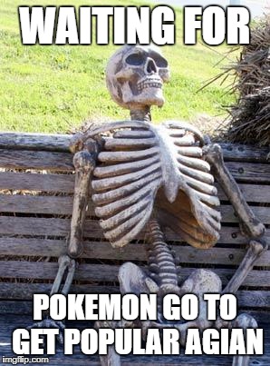 Waiting Skeleton Meme | WAITING FOR; POKEMON GO TO GET POPULAR AGIAN | image tagged in memes,waiting skeleton | made w/ Imgflip meme maker