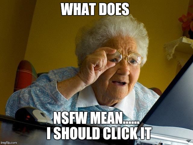 Grandma Finds The Internet | WHAT DOES; NSFW MEAN......  I SHOULD CLICK IT | image tagged in memes,grandma finds the internet | made w/ Imgflip meme maker