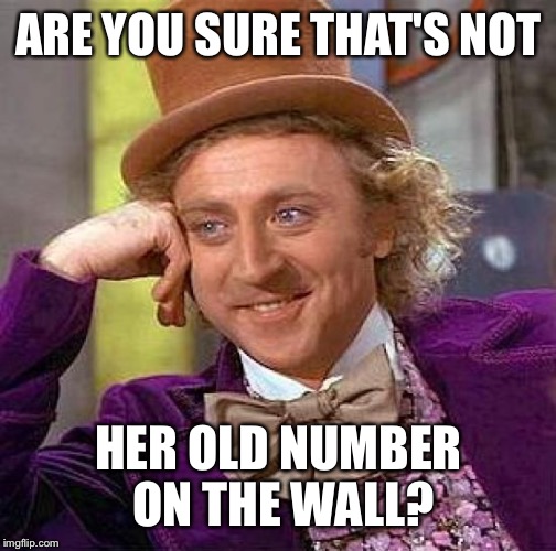 Creepy Condescending Wonka Meme | ARE YOU SURE THAT'S NOT HER OLD NUMBER ON THE WALL? | image tagged in memes,creepy condescending wonka | made w/ Imgflip meme maker