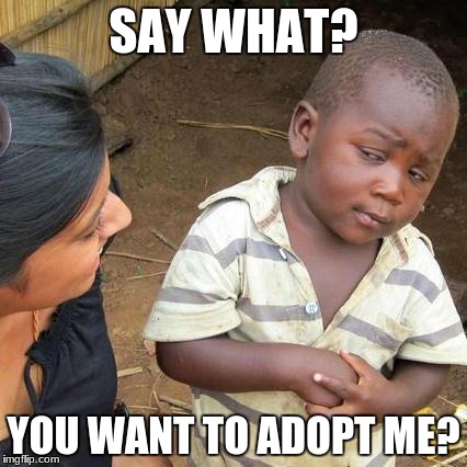 Third World Skeptical Kid | SAY WHAT? YOU WANT TO ADOPT ME? | image tagged in memes,third world skeptical kid | made w/ Imgflip meme maker