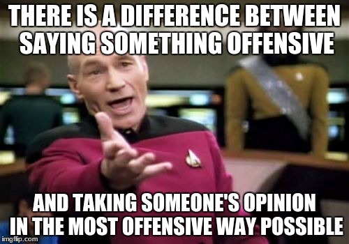 Picard Wtf |  THERE IS A DIFFERENCE BETWEEN SAYING SOMETHING OFFENSIVE; AND TAKING SOMEONE'S OPINION IN THE MOST OFFENSIVE WAY POSSIBLE | image tagged in memes,picard wtf | made w/ Imgflip meme maker