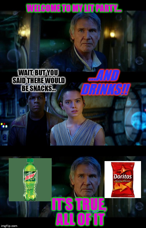 You just know that the party's gonna be good when there's snacks and drinks!!!! | WELCOME TO MY LIT PARTY... WAIT, BUT YOU SAID THERE WOULD BE SNACKS... ...AND DRINKS!! IT'S TRUE, ALL OF IT | image tagged in it's true all of it han solo,doritos,mountain dew,star wars,snacks,memes | made w/ Imgflip meme maker