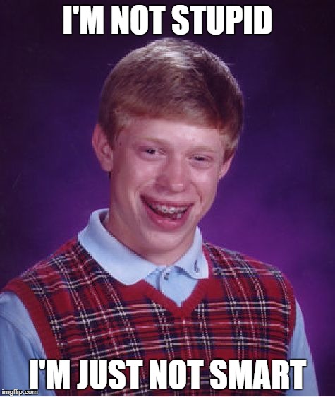 Bad Luck Brian Meme | I'M NOT STUPID; I'M JUST NOT SMART | image tagged in memes,bad luck brian | made w/ Imgflip meme maker