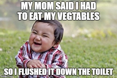 Evil Toddler Meme | MY MOM SAID I HAD TO EAT MY VEGTABLES; SO I FLUSHED IT DOWN THE TOILET | image tagged in memes,evil toddler | made w/ Imgflip meme maker