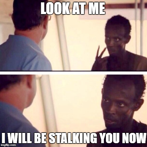 whenever i have a crush on someone | LOOK AT ME; I WILL BE STALKING YOU NOW | image tagged in memes,captain phillips - i'm the captain now | made w/ Imgflip meme maker