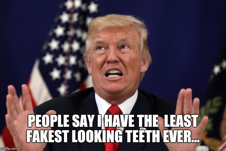PEOPLE SAY I HAVE THE  LEAST FAKEST LOOKING TEETH EVER... | image tagged in trump | made w/ Imgflip meme maker