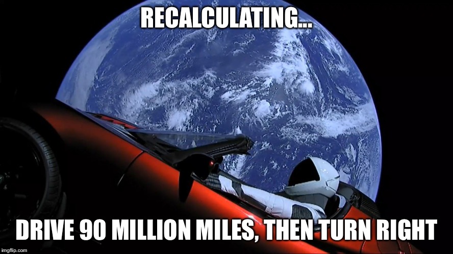 Garmin vs. spacex | RECALCULATING... DRIVE 90 MILLION MILES, THEN TURN RIGHT | image tagged in spacex tesla,gps | made w/ Imgflip meme maker