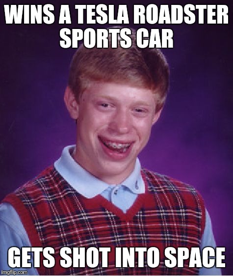 Bad Luck Brian | WINS A TESLA ROADSTER SPORTS CAR; GETS SHOT INTO SPACE | image tagged in memes,bad luck brian | made w/ Imgflip meme maker