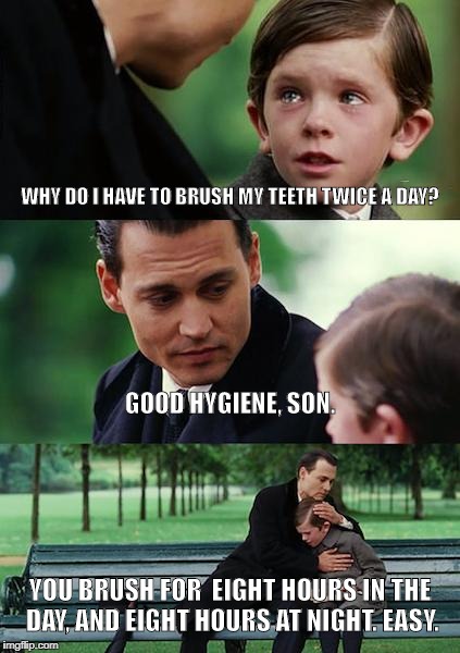 Finding Neverland | WHY DO I HAVE TO BRUSH MY TEETH TWICE A DAY? GOOD HYGIENE, SON. YOU BRUSH FOR  EIGHT HOURS IN THE DAY, AND EIGHT HOURS AT NIGHT. EASY. | image tagged in memes,finding neverland | made w/ Imgflip meme maker