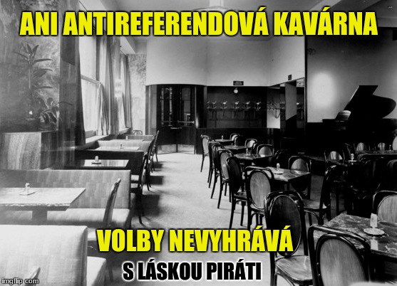  ANI ANTIREFERENDOVÁ KAVÁRNA; VOLBY NEVYHRÁVÁ; S LÁSKOU PIRÁTI | made w/ Imgflip meme maker