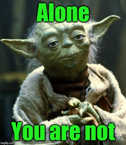 Star Wars Yoda Meme | Alone You are not | image tagged in memes,star wars yoda | made w/ Imgflip meme maker
