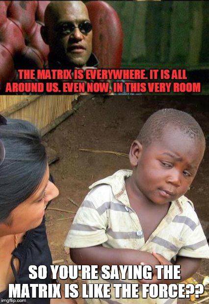 Third World Skeptical Kid meets The Matrix | SO YOU'RE SAYING THE MATRIX IS LIKE THE FORCE?? | image tagged in memes,third world skeptical kid,the matrix,the force | made w/ Imgflip meme maker