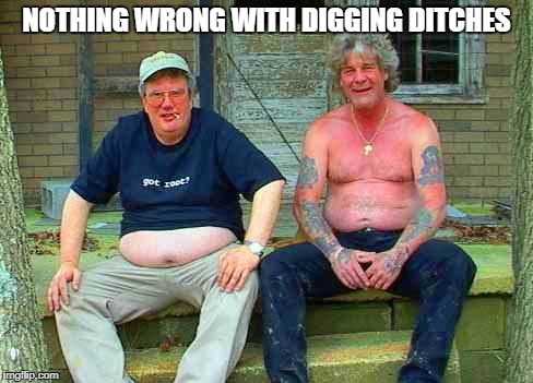 Redneck School2 | NOTHING WRONG WITH DIGGING DITCHES | image tagged in redneck school2 | made w/ Imgflip meme maker