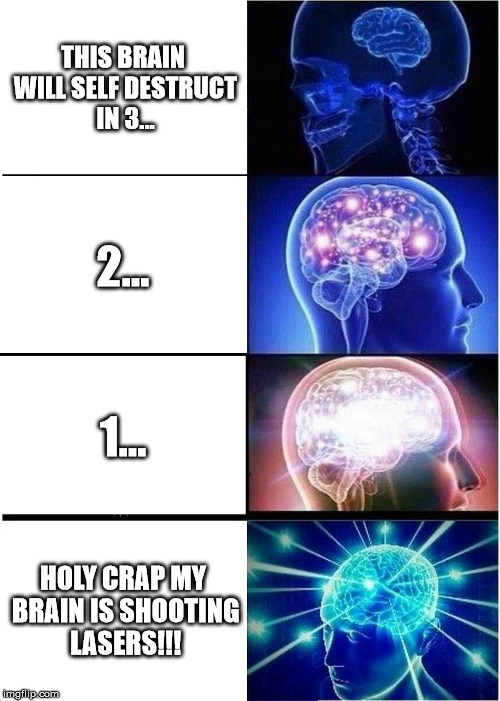Your brain on imgflip | THIS BRAIN WILL SELF DESTRUCT IN 3... 2... 1... HOLY CRAP MY BRAIN IS SHOOTING LASERS!!! | image tagged in memes,expanding brain,imgflip,imgflip users | made w/ Imgflip meme maker