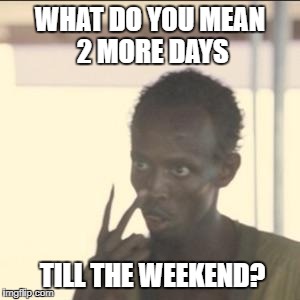 Look At Me Meme | WHAT DO YOU MEAN 2 MORE DAYS; TILL THE WEEKEND? | image tagged in memes,look at me | made w/ Imgflip meme maker
