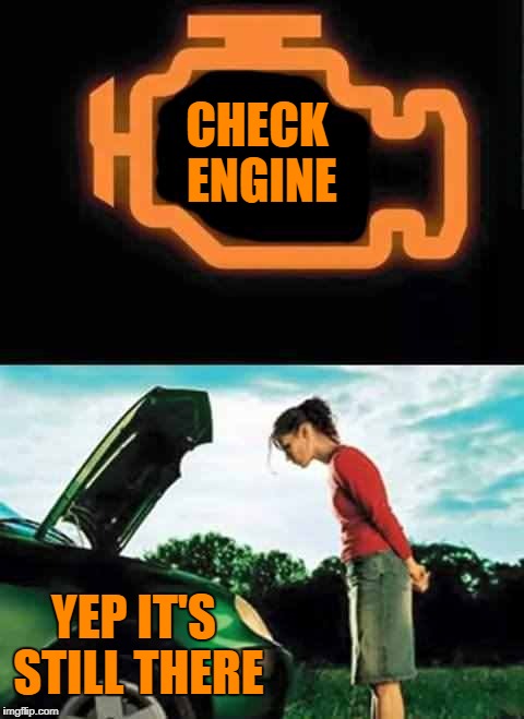 check engine | CHECK ENGINE; YEP IT'S STILL THERE | image tagged in engine | made w/ Imgflip meme maker