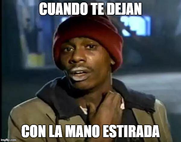 Y'all Got Any More Of That Meme | CUANDO TE DEJAN; CON LA MANO ESTIRADA | image tagged in memes,y'all got any more of that | made w/ Imgflip meme maker